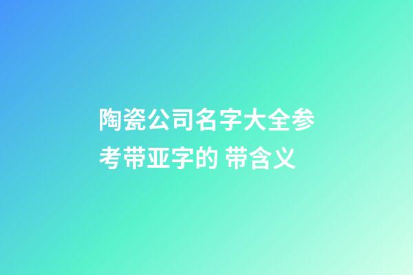 陶瓷公司名字大全参考带亚字的 带含义-第1张-公司起名-玄机派
